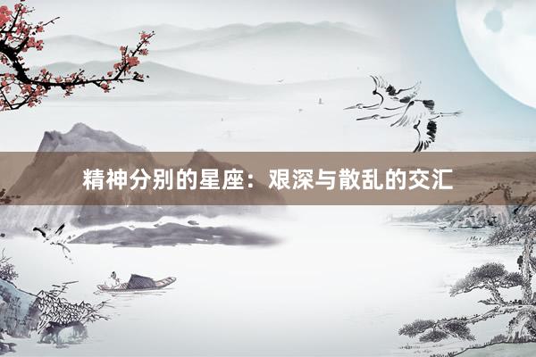 精神分别的星座：艰深与散乱的交汇