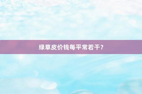 绿草皮价钱每平常若干？