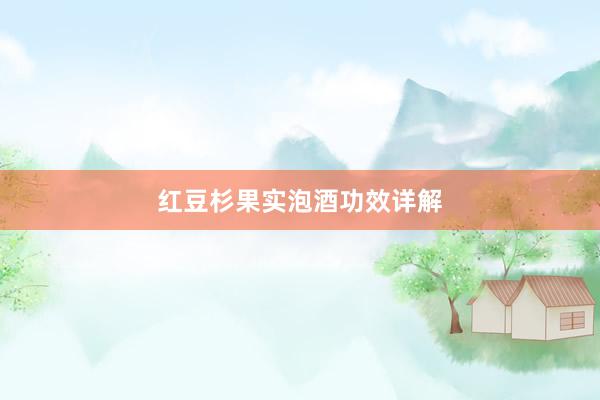 红豆杉果实泡酒功效详解