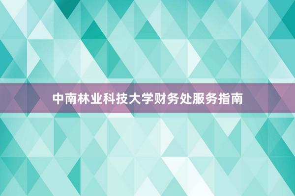 中南林业科技大学财务处服务指南