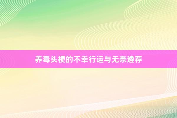养毒头梗的不幸行运与无奈遴荐